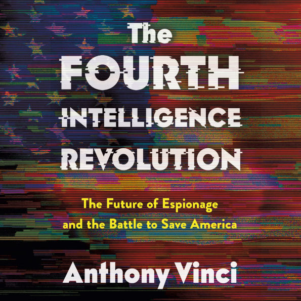 The Fourth Intelligence Revolution: The Future of Espionage and the Battle to Save America
