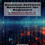 Quantum Software Development for Beginners: A Beginner's Guide to Development Mastery