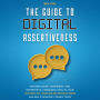 The Guide to Digital Assertiveness: Master Clear, Confident, and Respectful Communication to Take Control of Your Online Interactions and Build Genuine Connections