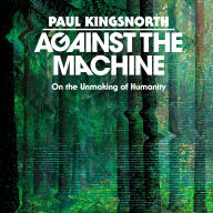Against the Machine: On the Unmaking of Humanity