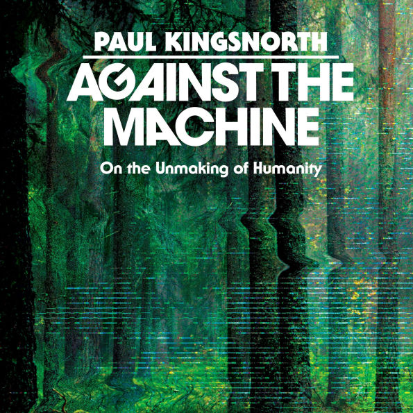 Against the Machine: On the Unmaking of Humanity
