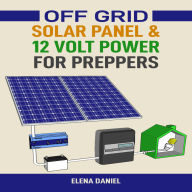 Off Grid Solar Panel & 12 Volt Power for Preppers: A Practical Guide to 12-Volt Systems for Preparedness and Self-Sufficiency