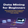 Data Mining for Beginners: Discovering Data Treasures. A Beginner's Expedition into Mining