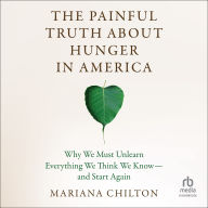 The Painful Truth about Hunger in America: Why We Must Unlearn Everything We Think We Know--and Start Again