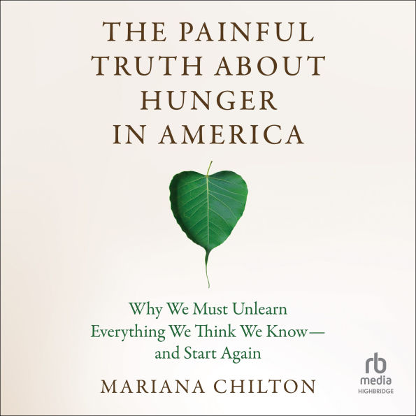 The Painful Truth about Hunger in America: Why We Must Unlearn Everything We Think We Know--and Start Again