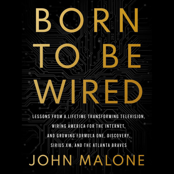 Born to Be Wired: Lessons from a Lifetime Transforming Television, Wiring America for the Internet, and Growing Formula One, Discovery, Sirius XM, and the Atlanta Braves