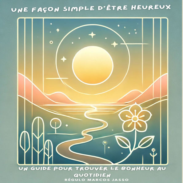 Une Façon Simple d'Être Heureux: Un Guide pour Trouver le Bonheur au Quotidien