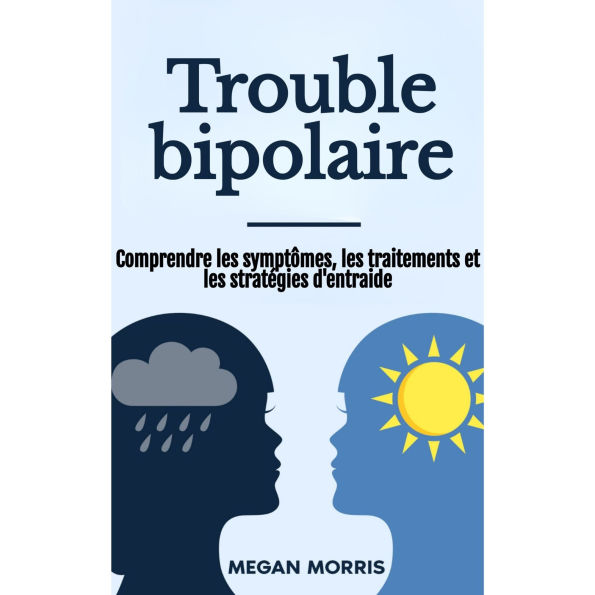 Trouble bipolaire: Comprendre les symptômes, les traitements et les stratégies d'entraide