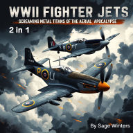 WWII Fighter Jets: WWII Fighter Jets: Screaming Metal Titans of the Aerial Apocalypse (2 in 1)