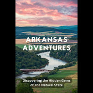 Arkansas Adventures: Discovering the Hidden Gems of The Natural State