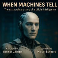 WHEN MACHINES TELL: The extraordinary story of artificial intelligence (Abridged)