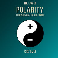 The Law of Polarity: Embracing Duality for Growth: Micro Book - B15 (Mastering the Universal Laws: Your Complete Guide to Manifesting a Life of Purpose, Abundance, and Success)