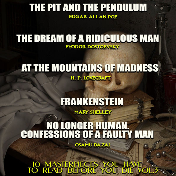 10 Masterpieces You Have to Read Before You Die, Vol. 3: The Pit and the Pendulum by Edgar Allan Poe, The Dream of a Ridiculous Man by Fyodor Dostoevsky, At the Mountains of Madness by H. P. Lovecraft, Frankenstein by Mary Shelley, No Longer Human or Conf