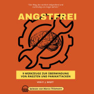 ANGSTFREI - 9 Werkzeuge zur Überwindung von Ängsten und Panikattacken: Der Weg, der wirklich tiefgreifend und nachhaltig von Angst befreit.