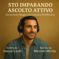 STO IMPARANDO ASCOLTO ATTIVO: Comunicare Meglio Con Empatia Ed Efficacia. (Abridged)