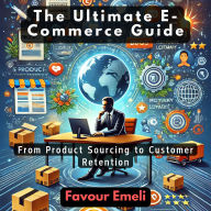 The Ultimate E-Commerce Guide: From Product Sourcing to Customer Retention