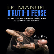 Le Manuel D'Auto-Défense: Les meilleurs mouvements de combat de rue et techniques d'autodéfense