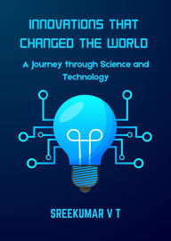 Innovations That Changed the World: A Journey through Science and Technology