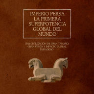 Imperio persa: la primera superpotencia global del mundo: Una civilización de gran tamaño, gran visión y impacto global duradero