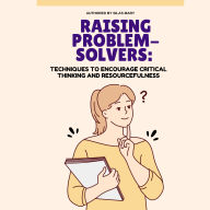 Raising Problem-Solvers: Techniques to Encourage Critical Thinking and Resourcefulness