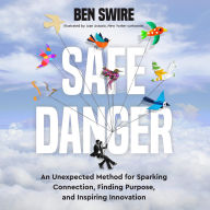 Safe Danger: An Unexpected Method for Sparking Connection, Finding Purpose, and Inspiring Innovation