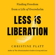 Less Is Liberation: Finding Freedom from a Life of Overwhelm