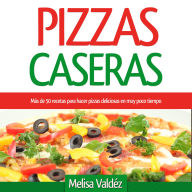 Pizzas Caseras: Más de 50 recetas para hacer pizzas deliciosas en muy poco tiempo