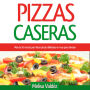 Pizzas Caseras: Más de 50 recetas para hacer pizzas deliciosas en muy poco tiempo