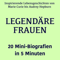Legendäre Frauen - 20 Mini-Biografien in 5 Minuten: Inspirierende Lebensgeschichten von Marie Curie bis Audrey Hepburn - kompakt erzählt