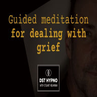 Guided meditation for dealing with grief - A guided meditation - DST Hypno with Stu Newman