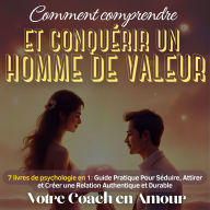 Comment comprendre et conquérir un homme de valeur¿: 7 livres de psychologie en 1 : guide pratique pour séduire, attirer et créer une relation authentique et durable