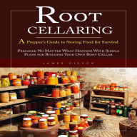 Root Cellaring: A Prepper's Guide to Storing Food for Survival (Prepared No Matter What Happens With Simple Plans for Building Your Own Root Cellar)