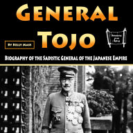 General Tojo: Biography of the Sadistic General of the Japanese Empire