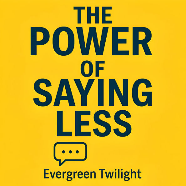 The Power of Saying Less: How to Be Clear, Confident, and Completely In Control, speak less, influence more and lead with calm authority