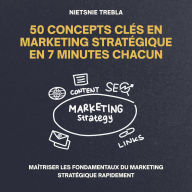 50 Concepts Clés en Marketing Stratégique en 7 Minutes Chacun: Maîtriser les fondamentaux du marketing stratégique rapidement