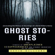 Ghost Stories: Unraveling the History & Hauntings of a Serial Killer's Home (True Stories of Unexplained Disappearances and Strange Encounters in the Woods)