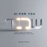 AI for You: How to Unlock the Power of Artificial Intelligence in Daily Living