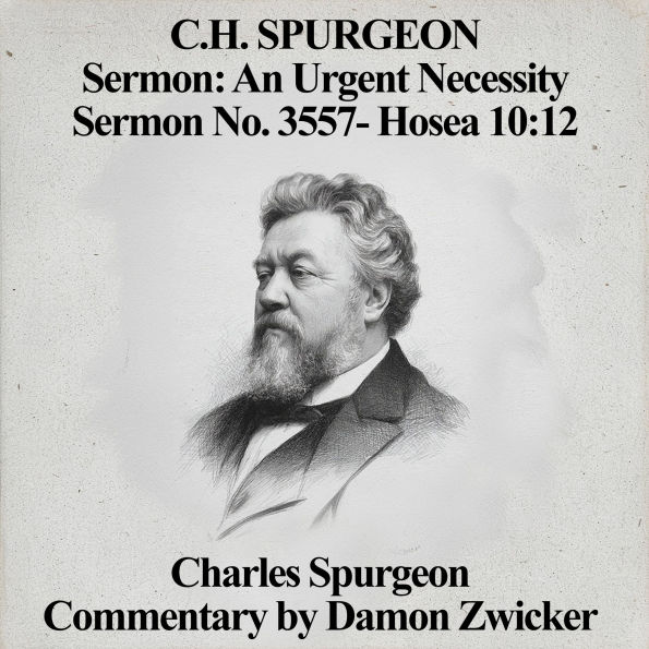 C.H. Spurgeon Sermon: An Urgent Necessity: Sermon No. 3557 - Hosea 10:12