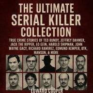 The Ultimate Serial Killer Collection: True Crime Stories of Ted Bundy, Jeffrey Dahmer, Jack the Ripper, Ed Gein, Harold Shipman, John Wayne Gacy, Richard Ramirez, Edmund Kemper, BTK, Manson, & more