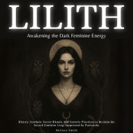 Lilith - Awakening The Dark Feminine Energy: History, Symbols, Secret Rituals, and Esoteric Practices to Reclaim the Sacred Feminine Long Suppressed by Patriarchy