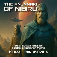 The Anunnaki of Nibiru: Solar System Secrets Hidden in Sumerian Myths