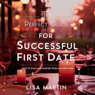 The Perfect Guide for Successful First Date: How to Plan and Master your Amazing Time