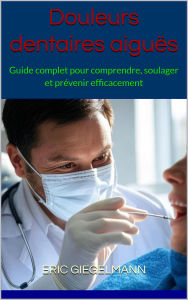Douleurs dentaires aiguës: Guide complet pour comprendre, soulager et prévenir efficacement