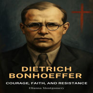 Dietrich Bonhoeffer: Courage, Faith, and Resistance