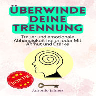 Überwinde deine Trennung: Trauer und emotionale Abhängigkeit heilen oder Mit Anmut und Stärke