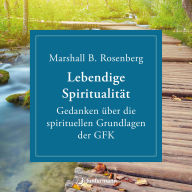 Lebendige Spiritualität: Gedanken über die spirituellen Grundlagen der GFK.