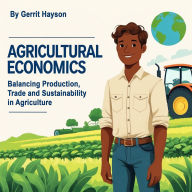 Agricultural Economics: Balancing Production, Trade and Sustainability in Agriculture