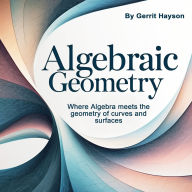 Algebraic Geometry: Where Algebra Meets the Geometry of Curves and Surfaces