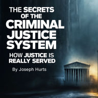 The Secrets of the Criminal Justice System: How Justice Is Really Served