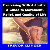 Exercising With Arthritis: A Guide to Movement, Relief, and Quality of Life